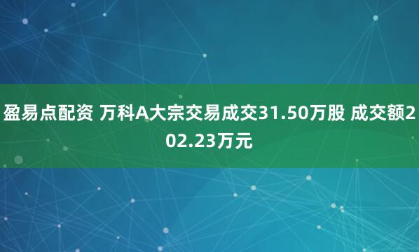盈易点配资 万科A大宗交易成交31.50万股 成交额202.23万元