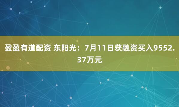 盈盈有道配资 东阳光：7月11日获融资买入9552.37万元