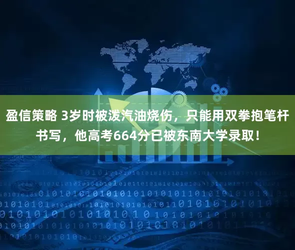 盈信策略 3岁时被泼汽油烧伤，只能用双拳抱笔杆书写，他高考664分已被东南大学录取！