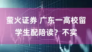 萤火证券 广东一高校留学生配陪读？不实