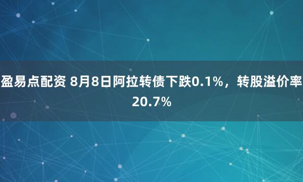 盈易点配资 8月8日阿拉转债下跌0.1%，转股溢价率20.7%