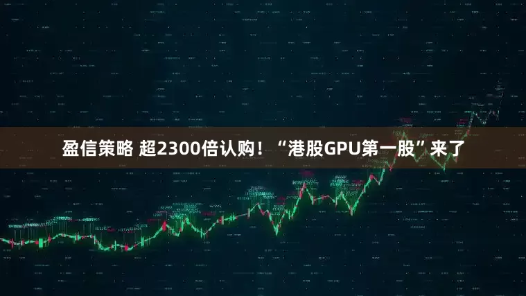 盈信策略 超2300倍认购！“港股GPU第一股”来了