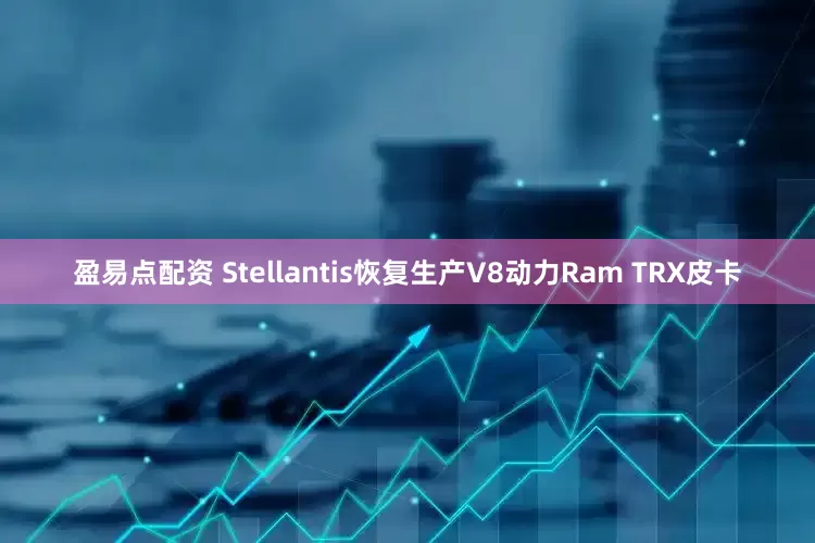 盈易点配资 Stellantis恢复生产V8动力Ram TRX皮卡