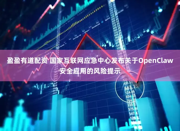 盈盈有道配资 国家互联网应急中心发布关于OpenClaw安全应用的风险提示